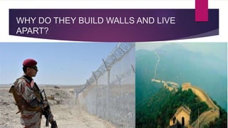 WHY DO THEY BUILD WALLS AND LIVE
APART?
 