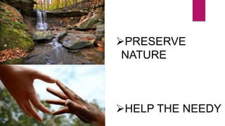 PRESERVE
NATURE
HELP THE NEEDY
 