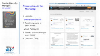 47Marek.Piatkowski@Rogers.com
Standard Work for
Managers
Introduction
Thinkingwin, Win, WIN
Presentations in this
Workshop
1. Log in to:
www.slideshare.net
2. Type in my name in
search area:
Marek Piatkowski
3. Select a presentation you
want to see
4. Learn and Enjoy
 