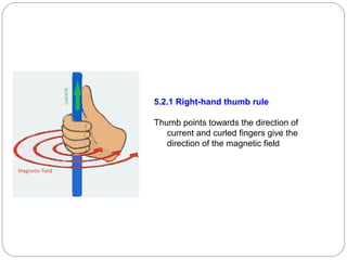 5.2.1 Right-hand thumb rule
Thumb points towards the direction of
current and curled fingers give the
direction of the magnetic field
 