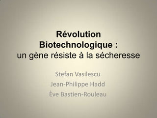 Révolution
     Biotechnologique :
un gène résiste à la sécheresse

          Stefan Vasilescu
        Jean-Philippe Hadd
        Ève Bastien-Rouleau
 