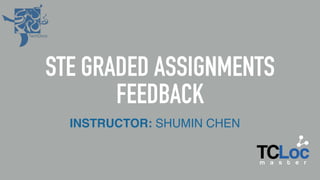 STE GRADED ASSIGNMENTS
FEEDBACK
INSTRUCTOR: SHUMIN CHEN
 