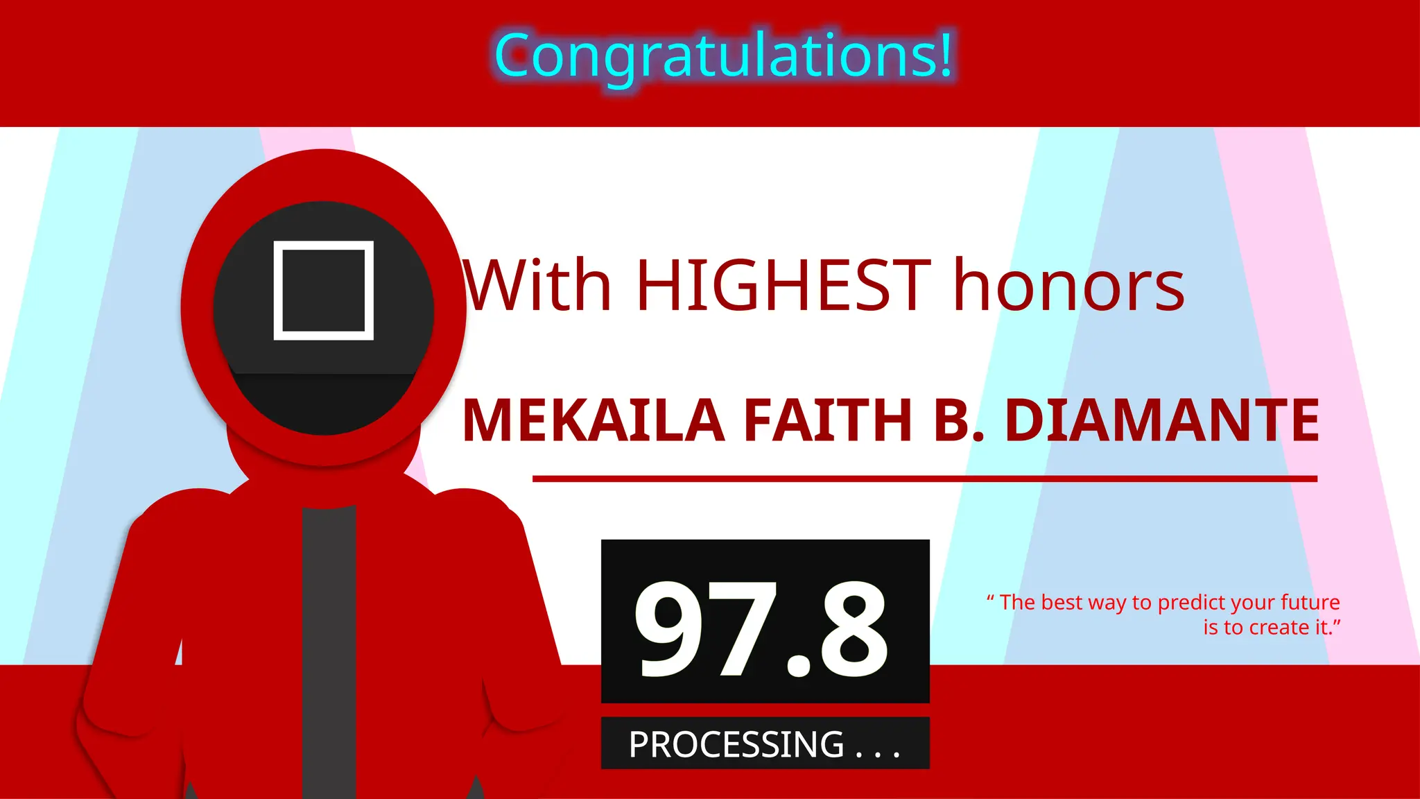With HIGHEST honors
MEKAILA FAITH B. DIAMANTE
“ The best way to predict your future
is to create it.”
Congratulations!
97.8
PROCESSING . . .
 