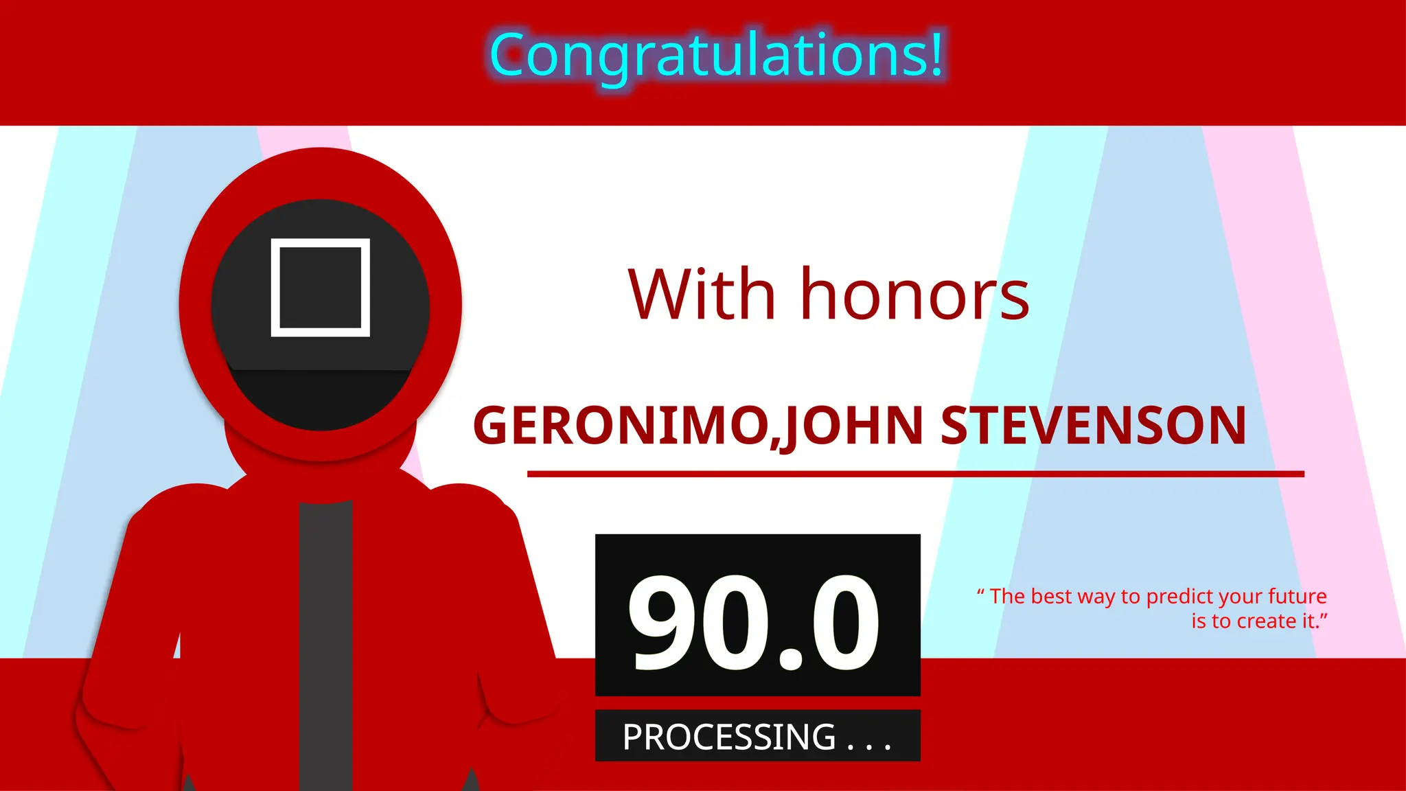 With honors
GERONIMO,JOHN STEVENSON
“ The best way to predict your future
is to create it.”
Congratulations!
90.0
PROCESSING . . .
 