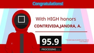 With HIGH honors
CONTRIVIDA,JANDRA, A.
“ The best way to predict your future
is to create it.”
Congratulations!
95.9
PROCESSING . . .
 
