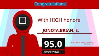 With HIGH honors
JONOTA,BRIAN, E.
“ The best way to predict your future
is to create it.”
Congratulations!
95.0
PROCESSING . . .
 