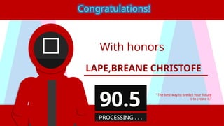 With honors
LAPE,BREANE CHRISTOFE
“ The best way to predict your future
is to create it.”
Congratulations!
90.5
PROCESSING . . .
 