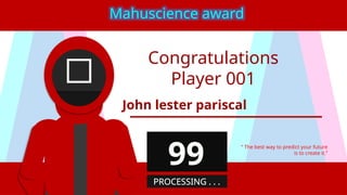 Congratulations
Player 001
John lester pariscal
“ The best way to predict your future
is to create it.”
Mahuscience award
99
PROCESSING . . .
 