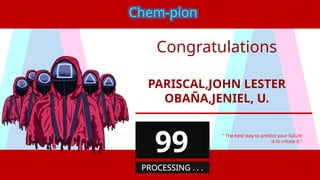PARISCAL,JOHN LESTER
OBAÑA,JENIEL, U.
“ The best way to predict your future
is to create it.”
Chem-pion
99
PROCESSING . . .
Congratulations
 