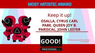 Keep it up!
OSALLA, CYRUS CARL
PABE, QUEEN JOY B.
PARISCAL, JOHN LESTER
“ The best way to predict your future
is to create it.”
MOST ARTISTIC AWARD
GOOD!
PROCESSING . . .
 
