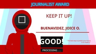KEEP IT UP!
BUENAVIDEZ, JOICE O.
“ The best way to predict your future
is to create it.”
JOURNALIST AWARD
GOOD!
PROCESSING . . .
 