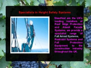 Specialists in Height Safety Systems
                            Steadfast are the UK's
                            leading installers of
                            Roof Edge Protection
                            and Abseil Facade
                            Systems; we provide a
                            specialist range of
                            Fall Arrest Systems,
                            Restraint Systems and
                            Fall         Protection
                            Equipment      to   the
                            construction industry
                            throughout the UK.



               1111111111
 