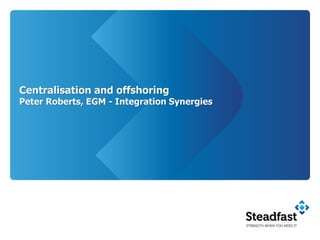 Centralisation and offshoring
Peter Roberts, EGM - Integration Synergies
 