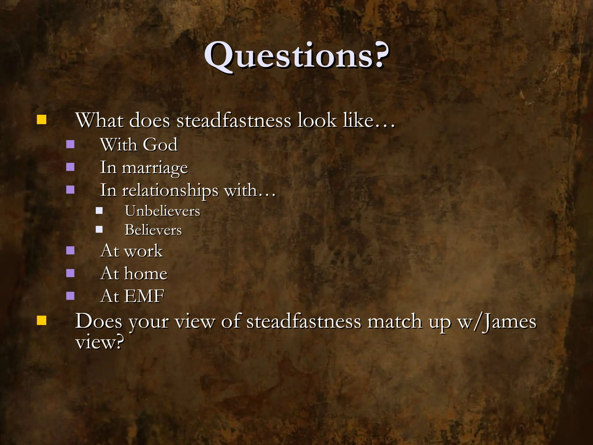 Questions? What does steadfastness look like… With God In marriage In relationships with… Unbelievers Believers At work At home At EMF Does your view of steadfastness match up w/James view? 