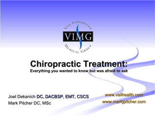 [object Object],[object Object],Chiropractic Treatment: Everything you wanted to know but was afraid to ask www.vailhealth.com www.markjpitcher.com 