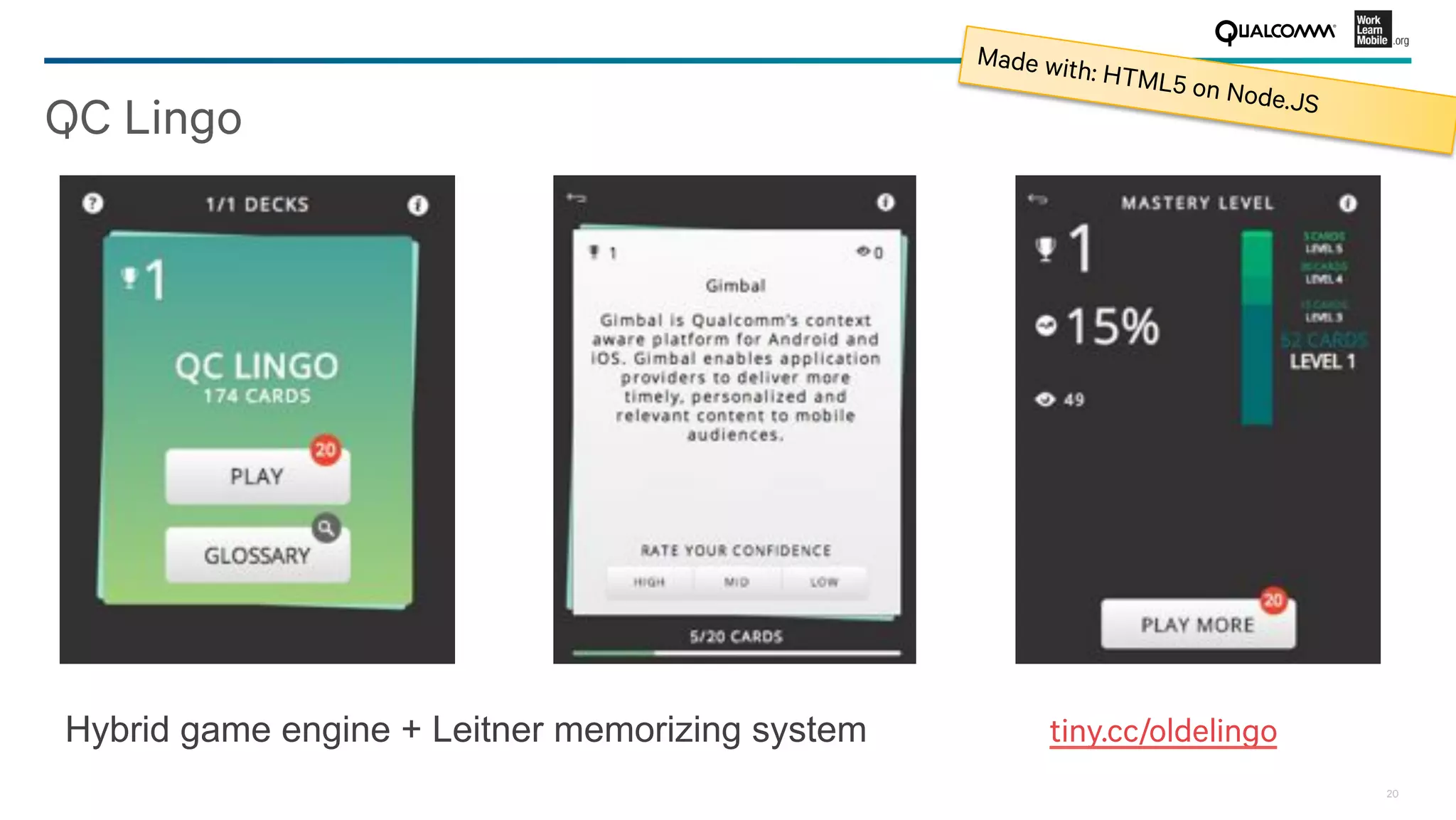 20
QC Lingo
tiny.cc/oldelingo 
Hybrid game engine + Leitner memorizing system
Made with: HTML5 on Node.JS
 