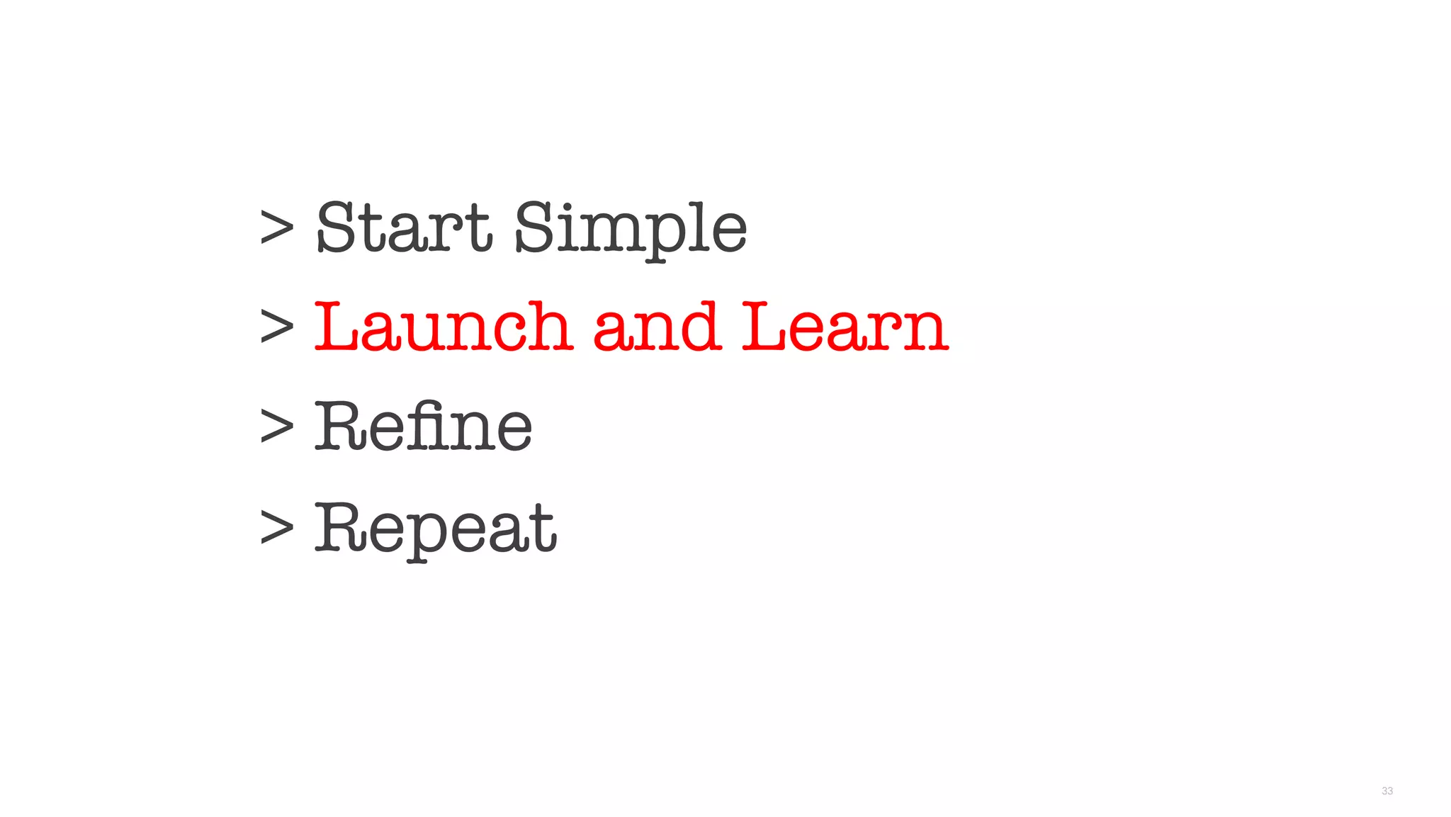 33
> Start Simple
> Launch and Learn
> Reﬁne
> Repeat

 