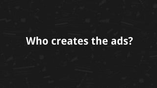 Who creates the ads?
 
