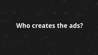 Who creates the ads?
 