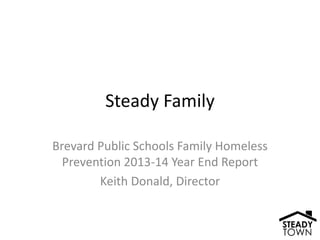 Steady Family
Brevard Public Schools Family Homeless
Prevention 2013-14 Year End Report
Keith Donald, Director
 