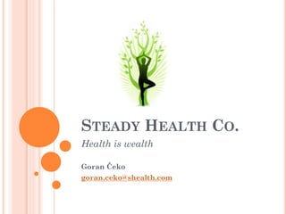 STEADY HEALTH CO.
Health is wealth

Goran Čeko
goran.ceko@shealth.com
 