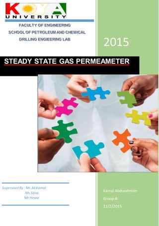 2015
Kamal Abdurahman
Group:B
11/2/2015
STEADY STATE GAS PERMEAMETER
Supervised By : Mr.AliKamal
Ms.Sana
Mr.Hewa
 