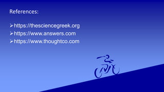 References:
https://thesciencegreek.org
https://www.answers.com
https://www.thoughtco.com
 