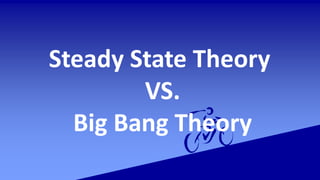 Steady State Theory
VS.
Big Bang Theory
 