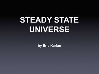 STEADY STATE
UNIVERSE
by Eric Karlan
 