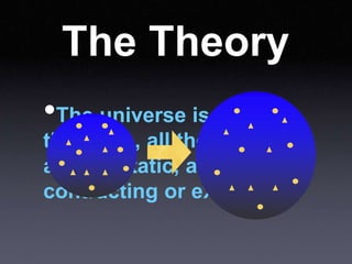 The Theory
•The universe is always
the same, all the time,
always static, always
contracting or expanding.
 