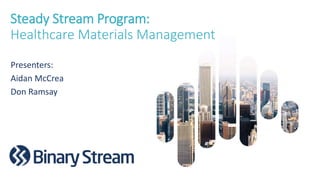 Steady Stream Program:
Healthcare Materials Management
Presenters:
Aidan McCrea
Don Ramsay
 