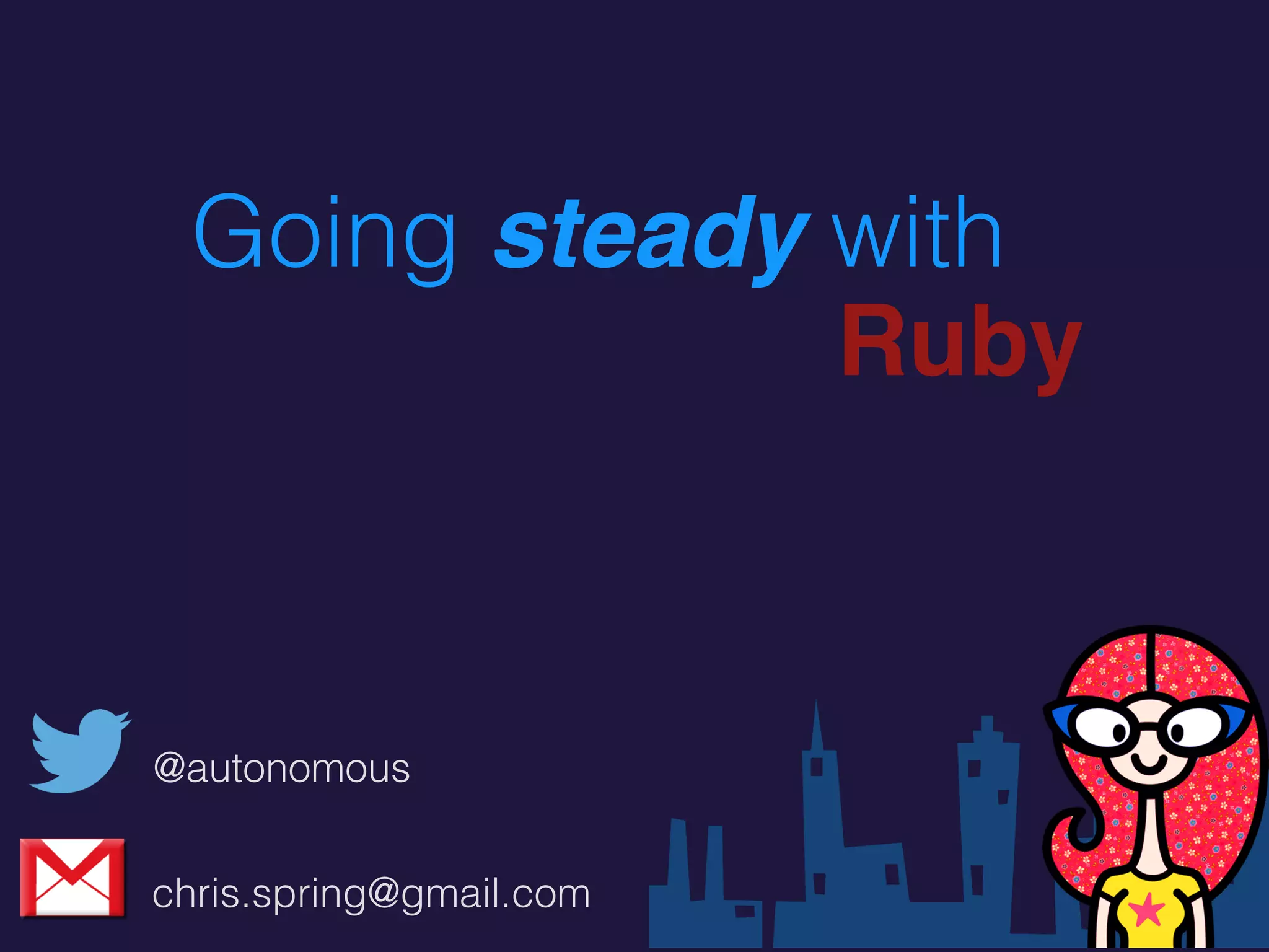 @autonomous
chris.spring@gmail.com
Going steady with
Ruby
 