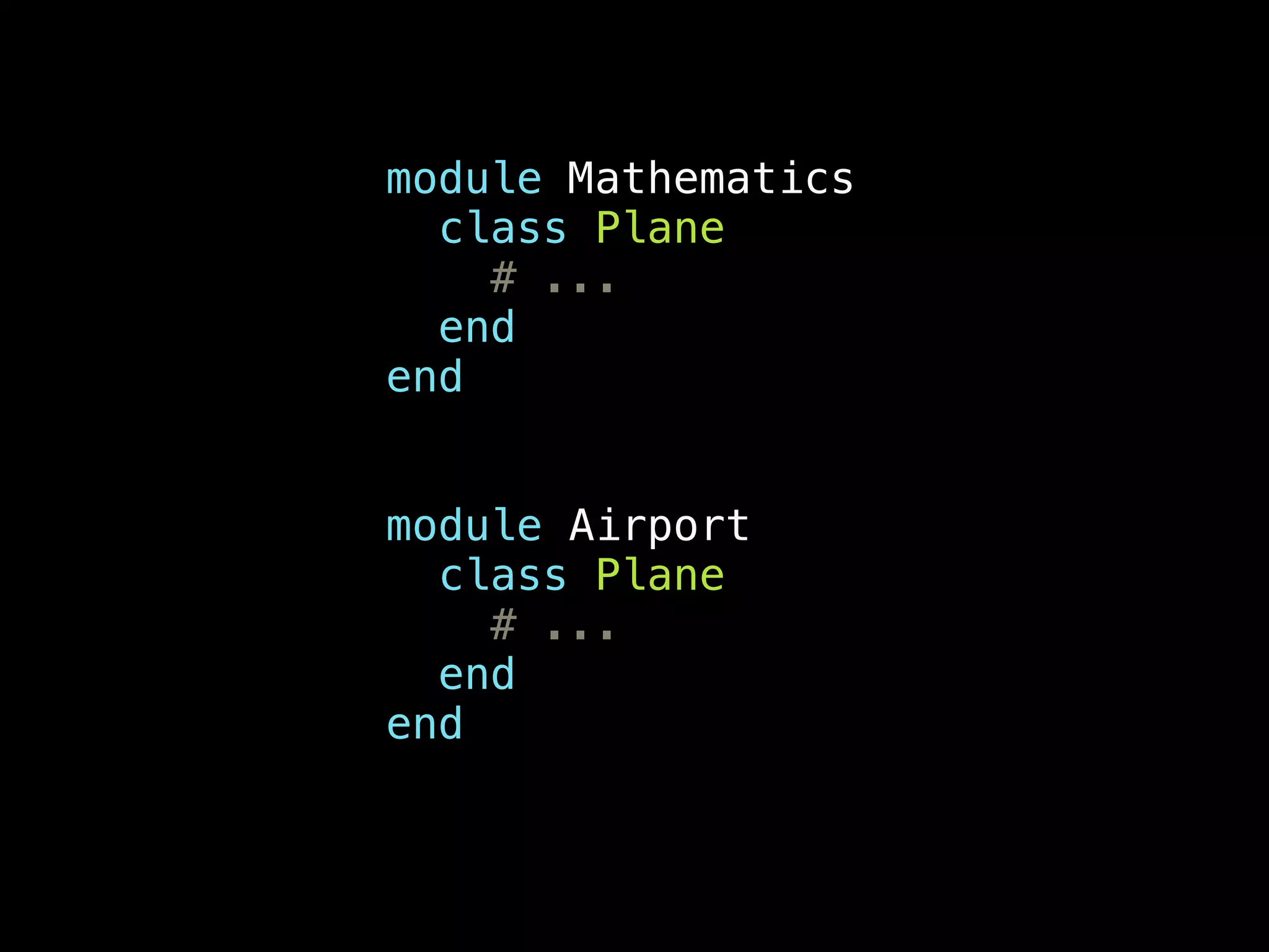 module Mathematics
class Plane
# ...
end
end
!
!
module Airport
class Plane
# ...
end
end
 
