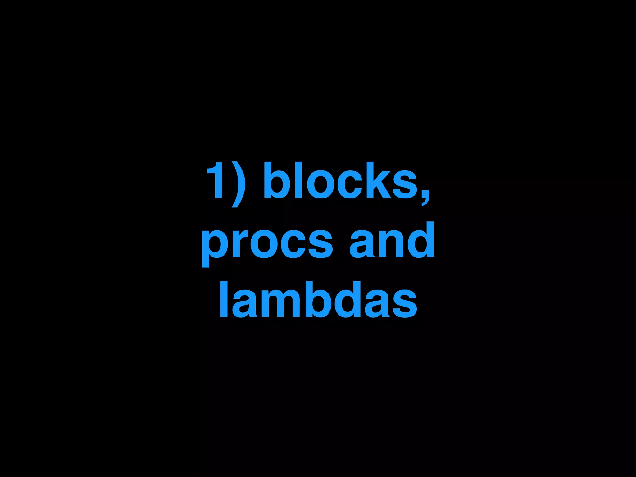 1) blocks,!
procs and!
lambdas
 