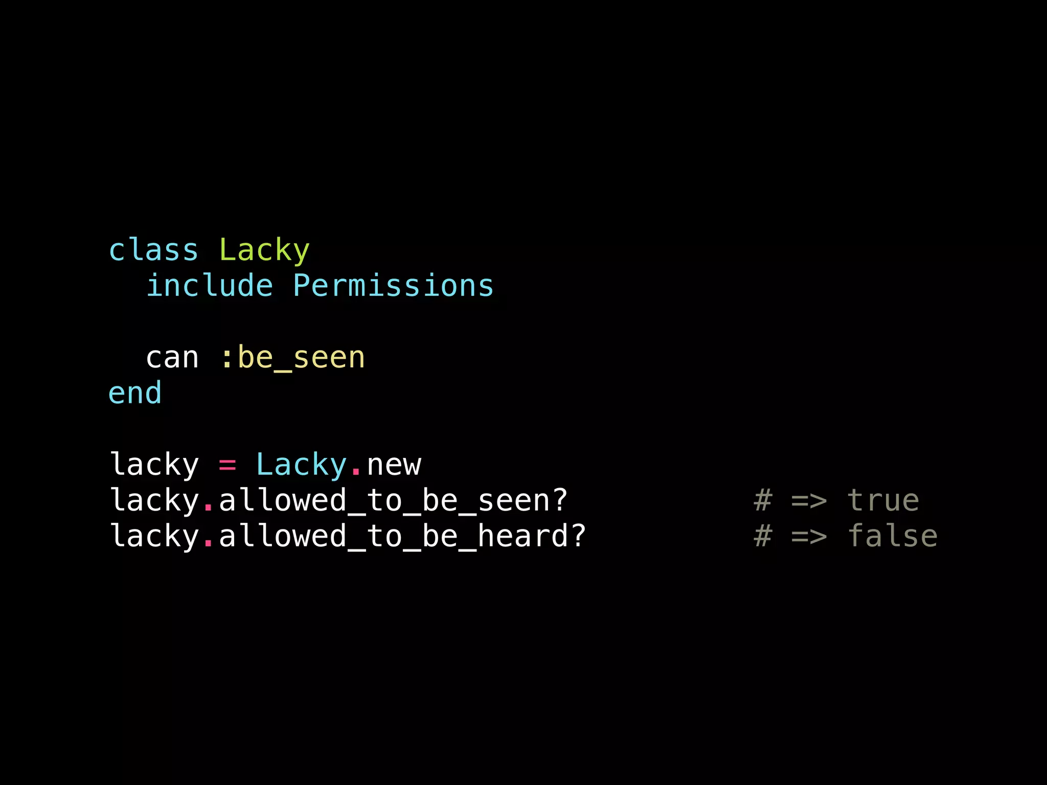 class Lacky
include Permissions
!
can :be_seen
end
!
lacky = Lacky.new
lacky.allowed_to_be_seen? # => true
lacky.allowed_to_be_heard? # => false
 