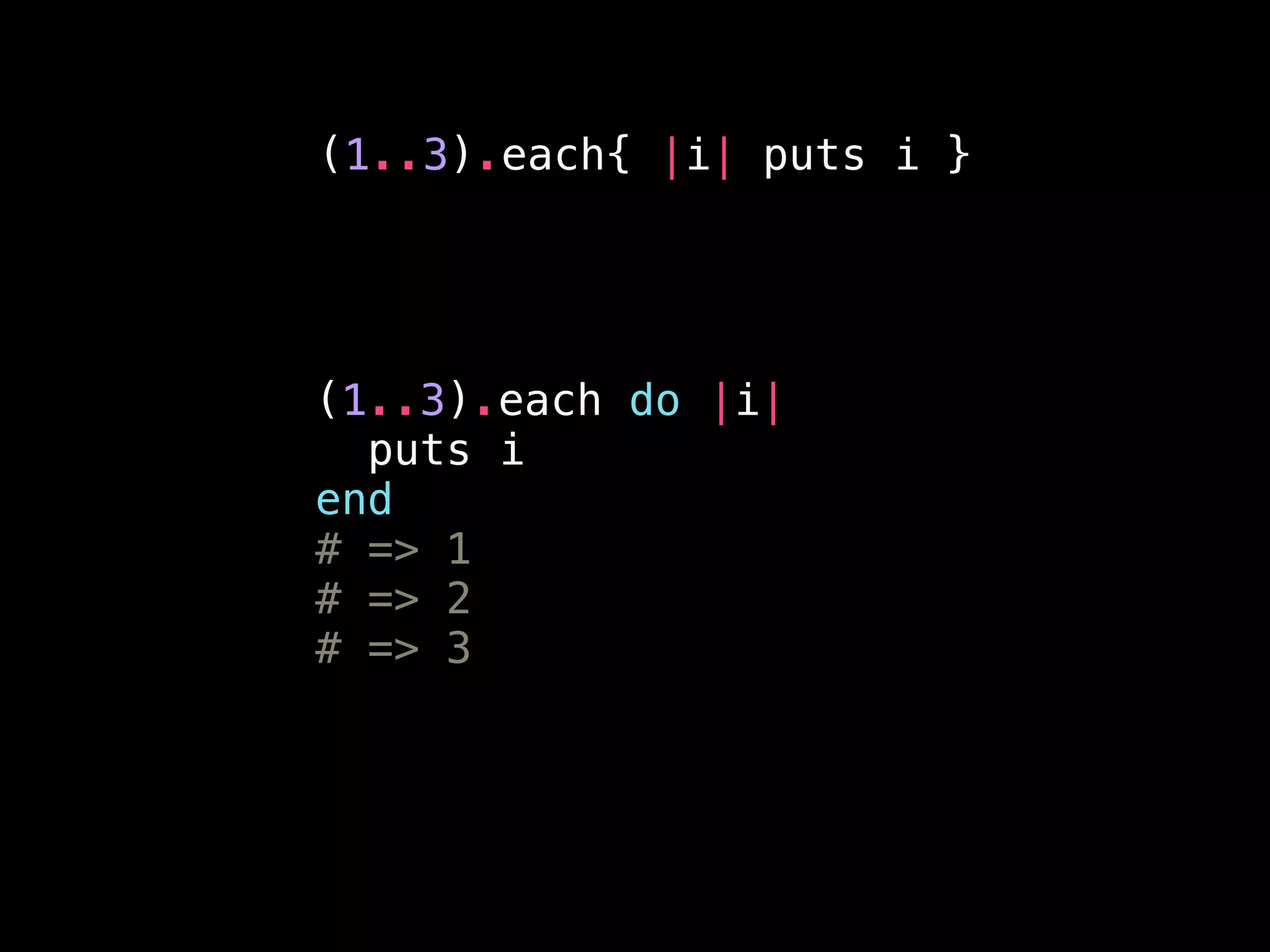(1..3).each do |i|
puts i
end
# => 1
# => 2
# => 3
(1..3).each{ |i| puts i }
 