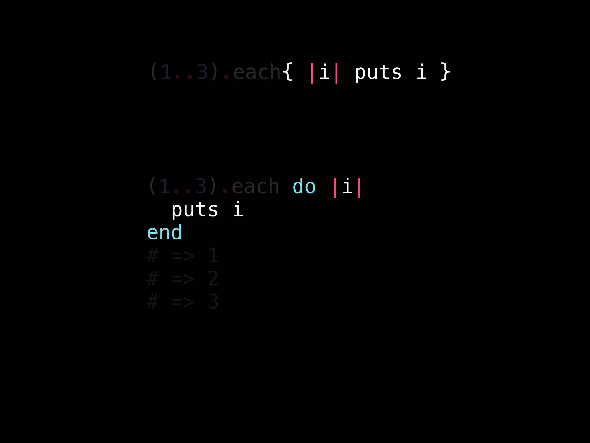 (1..3).each do |i|
puts i
end
# => 1
# => 2
# => 3
(1..3).each{ |i| puts i }
 