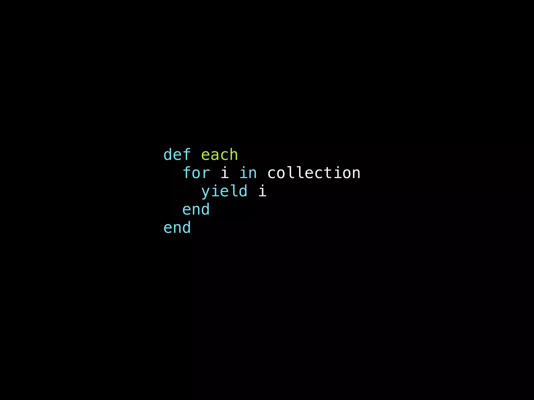 def each
for i in collection
yield i
end
end
 