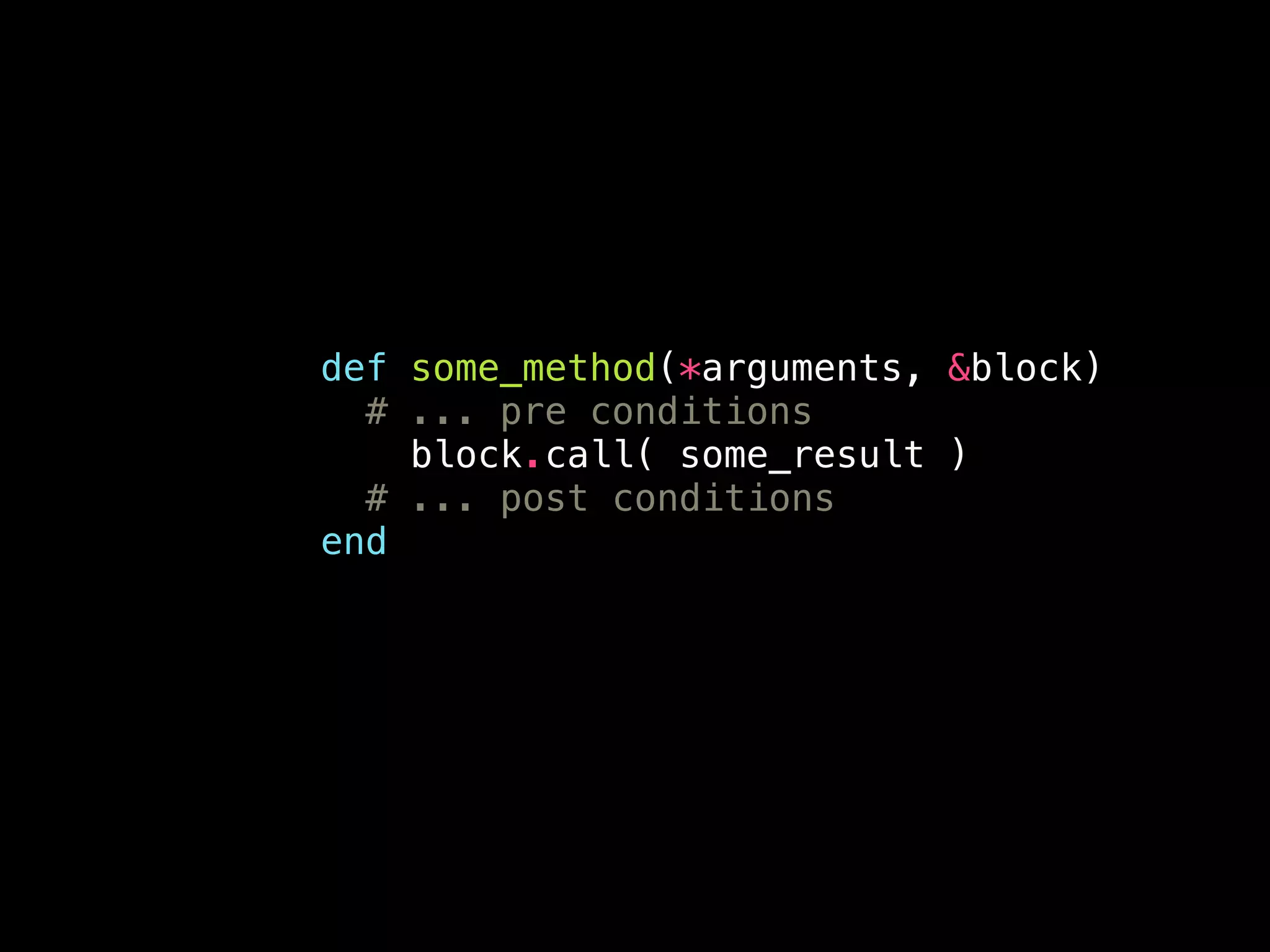 def some_method(*arguments, &block)
# ... pre conditions
block.call( some_result )
# ... post conditions
end
 