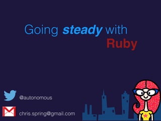 @autonomous
chris.spring@gmail.com
Going steady with
Ruby
 