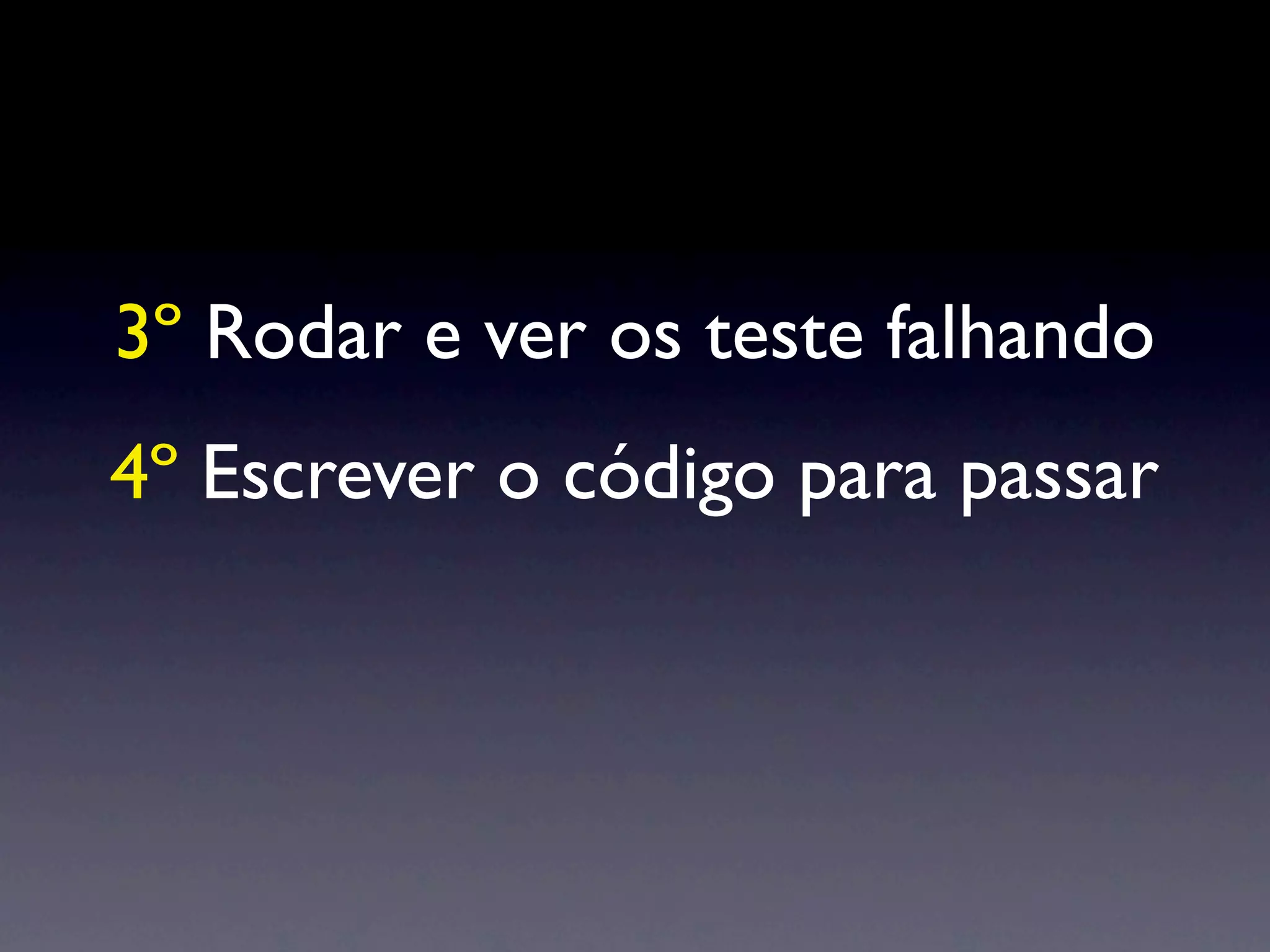 3º Rodar e ver os teste falhando
4º Escrever o código para passar
 