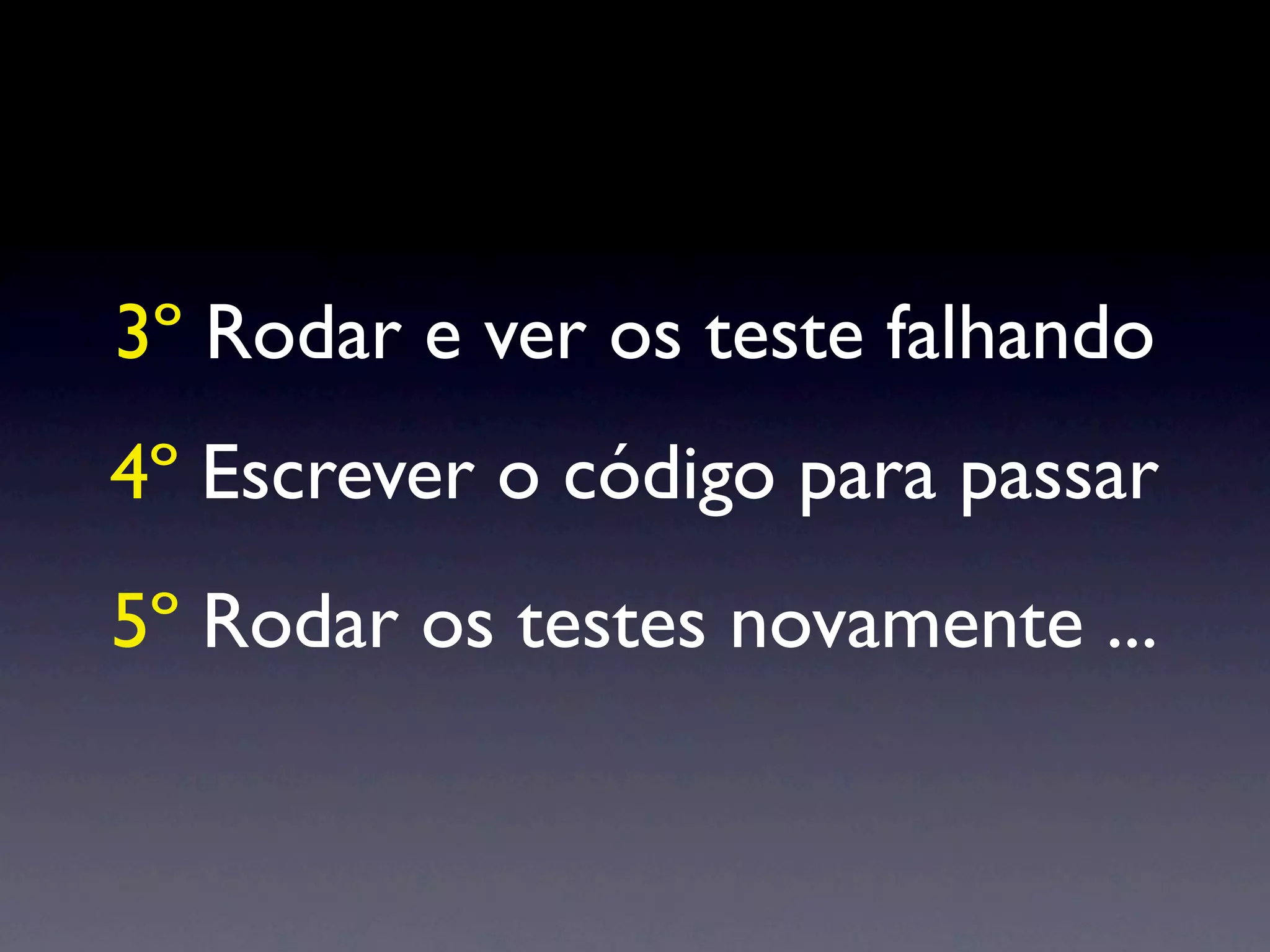 3º Rodar e ver os teste falhando
4º Escrever o código para passar
5º Rodar os testes novamente ...
 