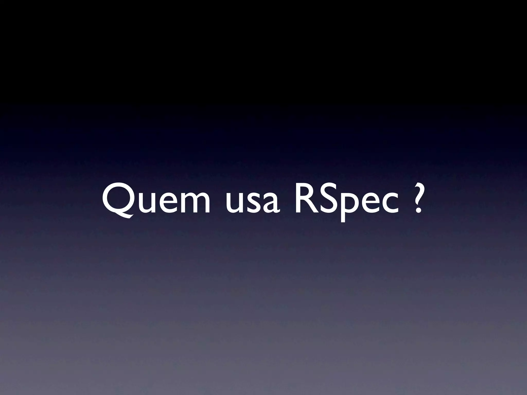 Quem usa RSpec ?
 