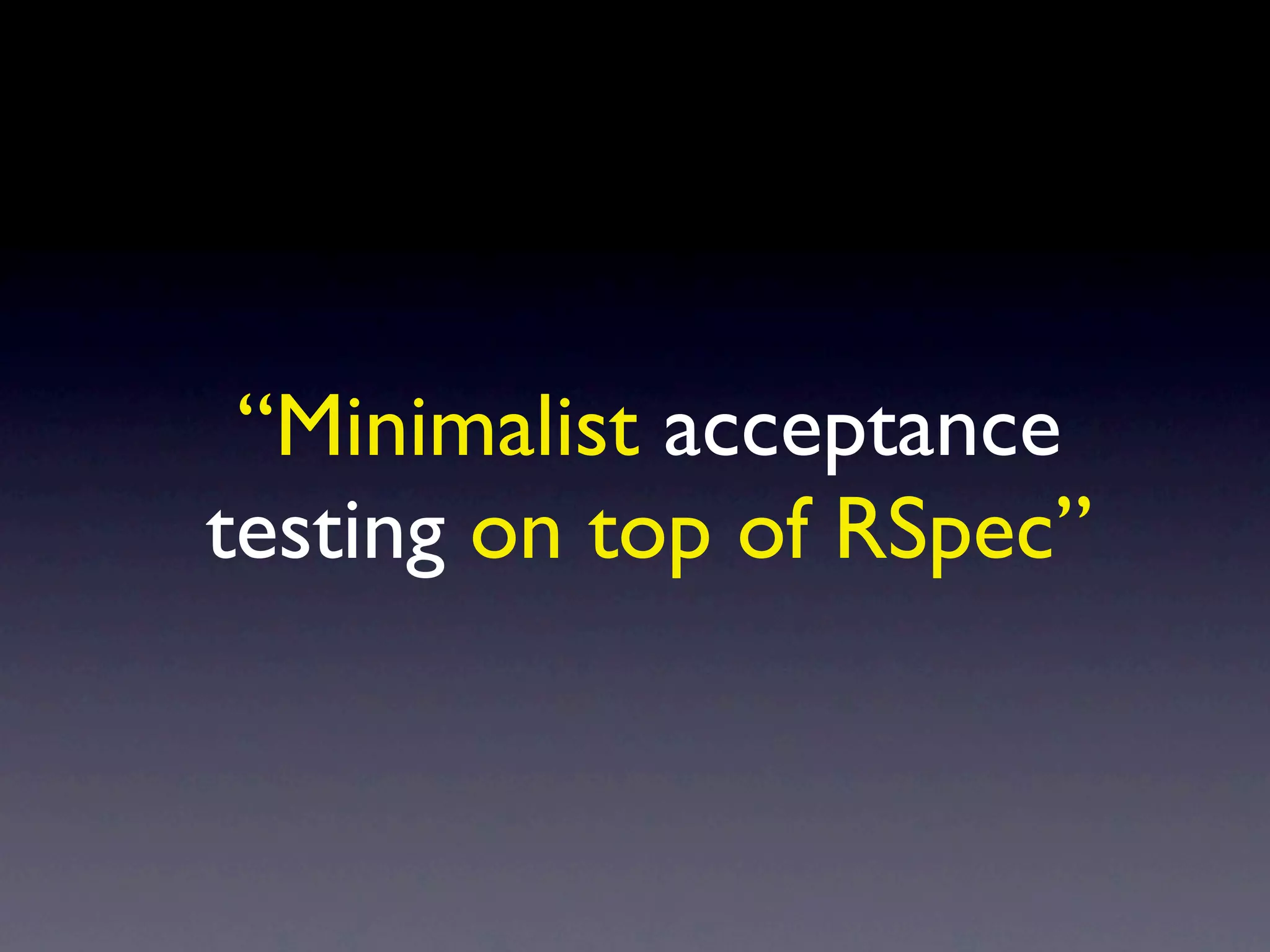 “Minimalist acceptance
testing on top of RSpec”
 