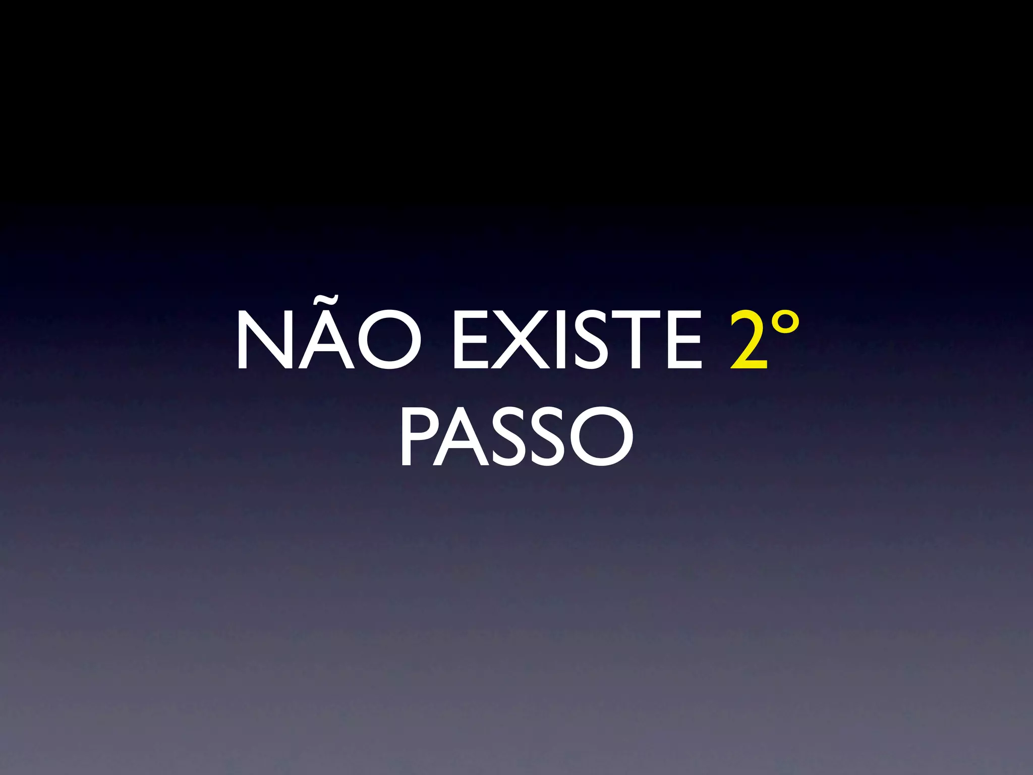NÃO EXISTE 2º
   PASSO
 