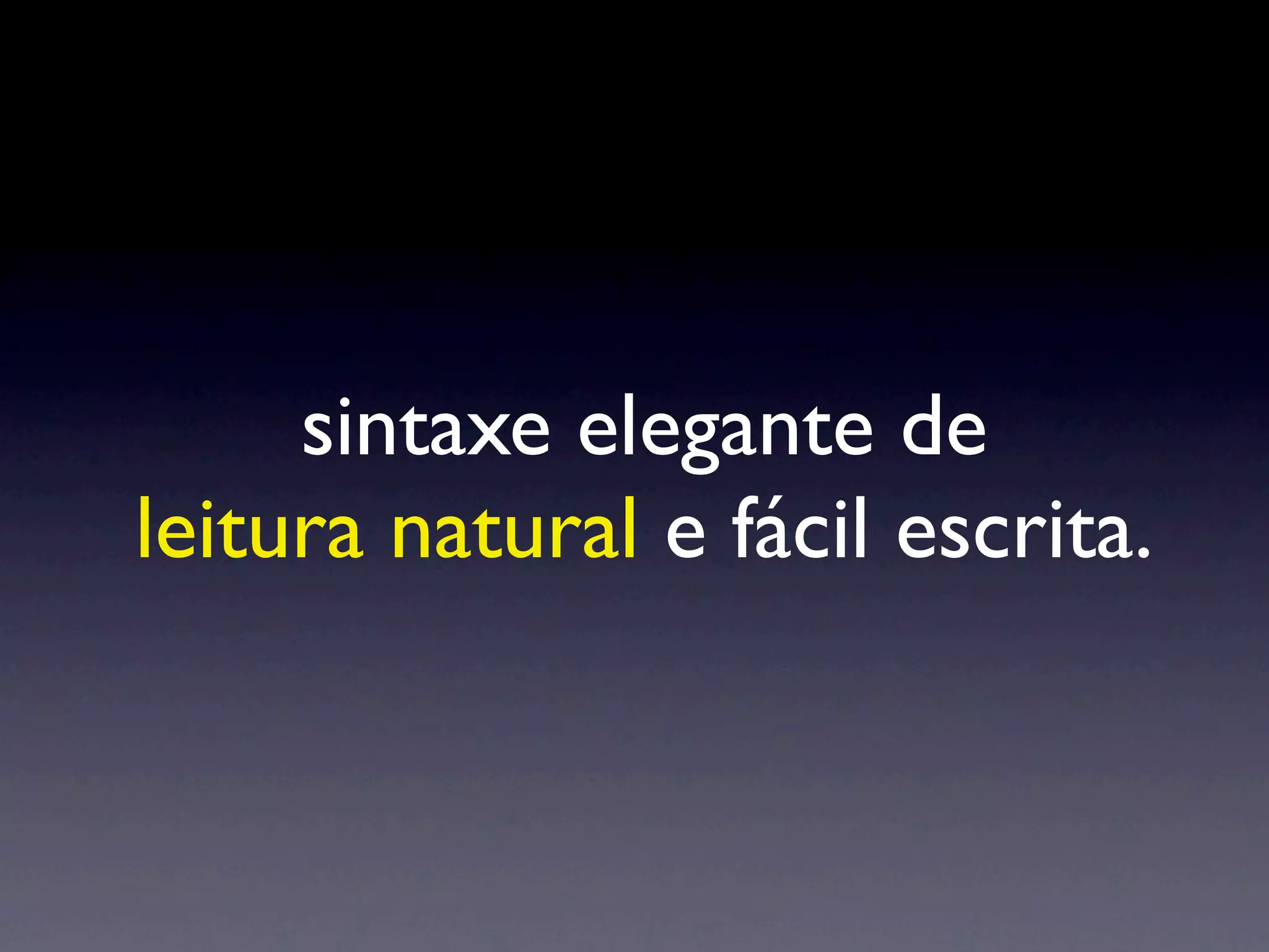 sintaxe elegante de
leitura natural e fácil escrita.
 