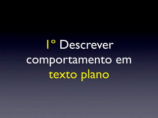 1º Descrever
comportamento em
    texto plano
 