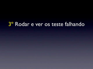 3º Rodar e ver os teste falhando
 