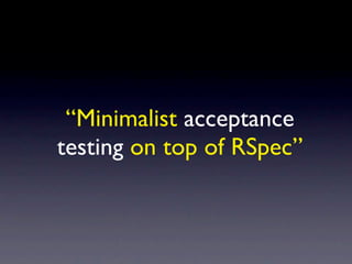 “Minimalist acceptance
testing on top of RSpec”
 