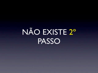 NÃO EXISTE 2º
   PASSO
 